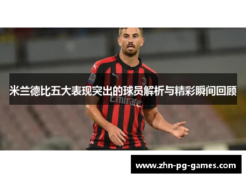 米兰德比五大表现突出的球员解析与精彩瞬间回顾