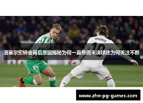 洛塞尔索转会背后原因揭秘为何一直悬而未决球迷为何关注不断