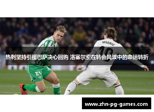 热刺坚持引援巴萨决心回购 洛塞尔索在转会风波中的命运转折
