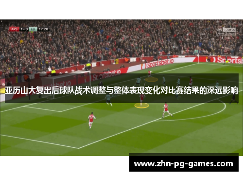 亚历山大复出后球队战术调整与整体表现变化对比赛结果的深远影响