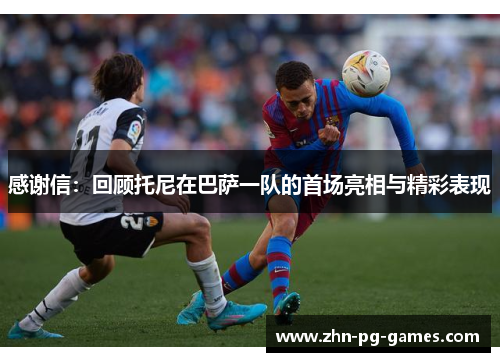 感谢信：回顾托尼在巴萨一队的首场亮相与精彩表现