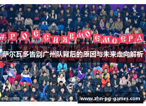 萨尔瓦多告别广州队背后的原因与未来走向解析