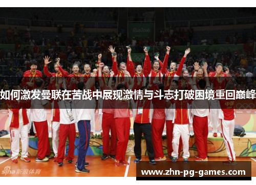 如何激发曼联在苦战中展现激情与斗志打破困境重回巅峰