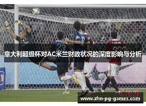 意大利超级杯对AC米兰财政状况的深度影响与分析