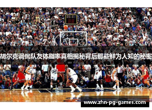 胡尔克调侃队友体脂率真相揭秘背后那些鲜为人知的秘密