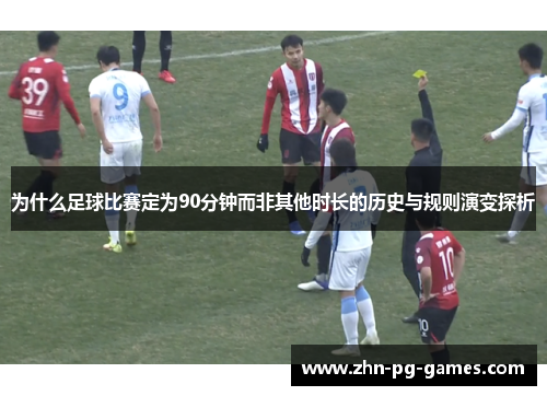 为什么足球比赛定为90分钟而非其他时长的历史与规则演变探析 为什么足球比赛定为90分钟而非其他时长的历史与规则演变探析