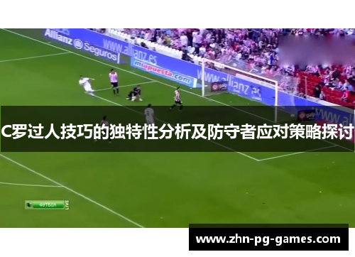 C罗过人技巧的独特性分析及防守者应对策略探讨 C罗过人技巧的独特性分析及防守者应对策略探讨