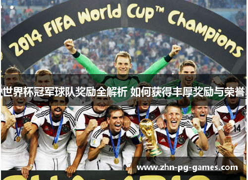 世界杯冠军球队奖励全解析 如何获得丰厚奖励与荣誉 世界杯冠军球队奖励全解析 如何获得丰厚奖励与荣誉