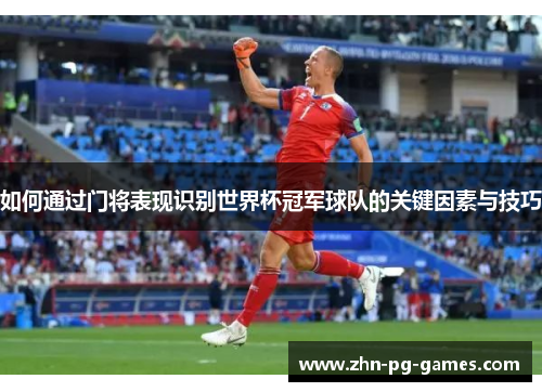 如何通过门将表现识别世界杯冠军球队的关键因素与技巧 如何通过门将表现识别世界杯冠军球队的关键因素与技巧