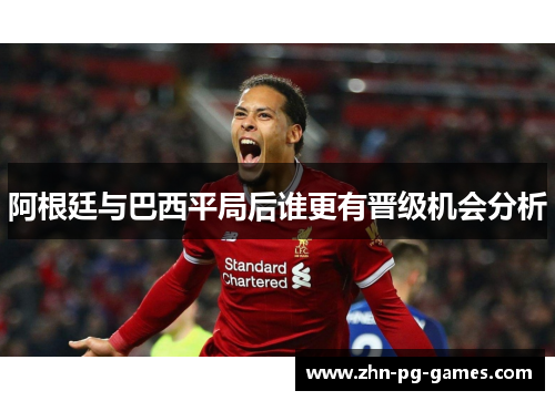 阿根廷与巴西平局后谁更有晋级机会分析 阿根廷与巴西平局后谁更有晋级机会分析