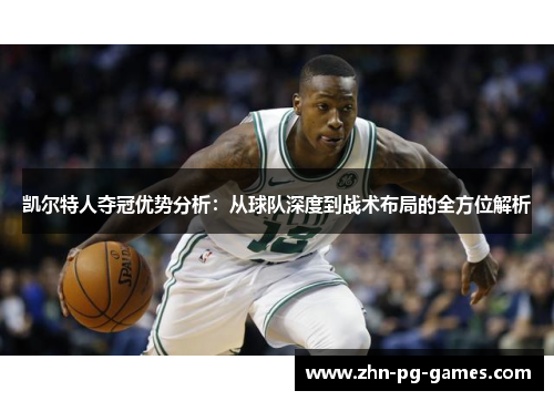 凯尔特人夺冠优势分析:从球队深度到战术布局的全方位解析 凯尔特人夺冠优势分析:从球队深度到战术布局的全方位解析