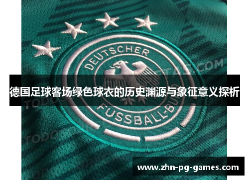 德国足球客场绿色球衣的历史渊源与象征意义探析 德国足球客场绿色球衣的历史渊源与象征意义探析