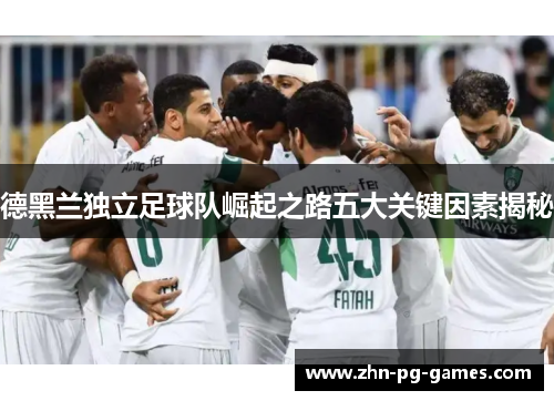 德黑兰独立足球队崛起之路五大关键因素揭秘