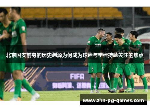 北京国安前身的历史渊源为何成为球迷与学者持续关注的焦点