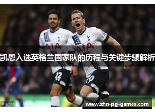 凯恩入选英格兰国家队的历程与关键步骤解析