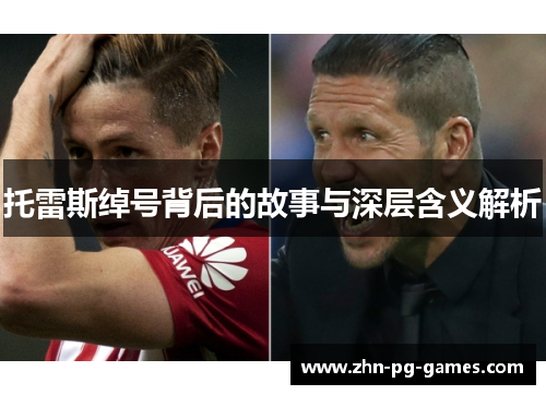 托雷斯绰号背后的故事与深层含义解析