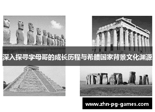 深入探寻字母哥的成长历程与希腊国家背景文化渊源 深入探寻字母哥的成长历程与希腊国家背景文化渊源