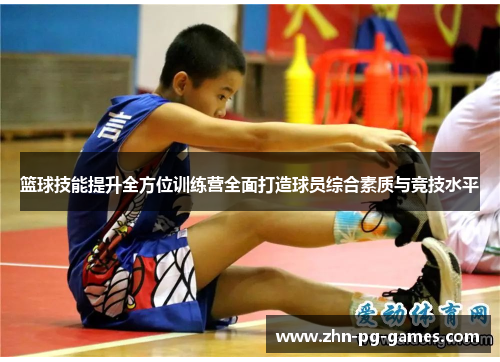 篮球技能提升全方位训练营全面打造球员综合素质与竞技水平 篮球技能提升全方位训练营全面打造球员综合素质与竞技水平