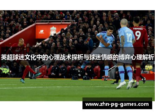 英超球迷文化中的心理战术探析与球迷情感的博弈心理解析 英超球迷文化中的心理战术探析与球迷情感的博弈心理解析
