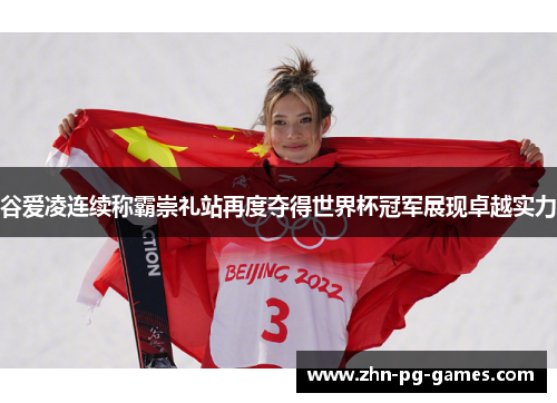 谷爱凌连续称霸崇礼站再度夺得世界杯冠军展现卓越实力 谷爱凌连续称霸崇礼站再度夺得世界杯冠军展现卓越实力