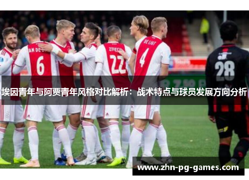 埃因青年与阿贾青年风格对比解析:战术特点与球员发展方向分析 埃因青年与阿贾青年风格对比解析:战术特点与球员发展方向分析