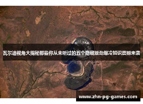 瓦尔迪视角大揭秘那些你从未听过的五个隐藏版劲爆冷知识震撼来袭