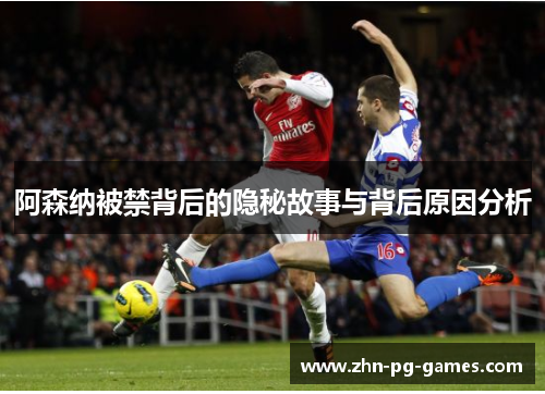 阿森纳被禁背后的隐秘故事与背后原因分析 阿森纳被禁背后的隐秘故事与背后原因分析