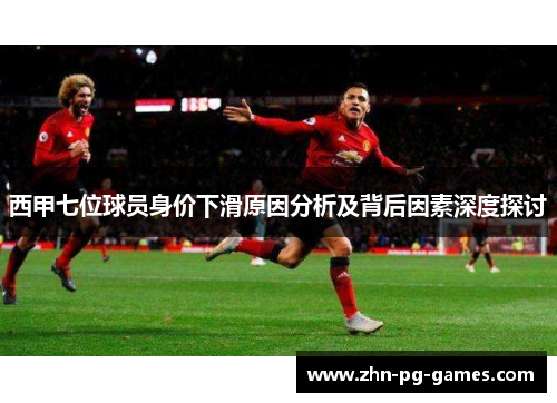 西甲七位球员身价下滑原因分析及背后因素深度探讨