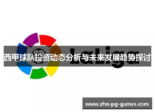 西甲球队投资动态分析与未来发展趋势探讨