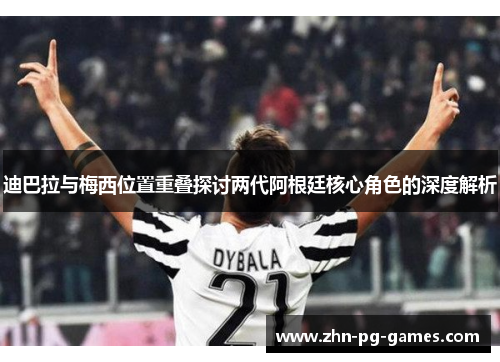 迪巴拉与梅西位置重叠探讨两代阿根廷核心角色的深度解析