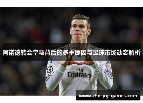阿诺德转会皇马背后的多重原因与足球市场动态解析 阿诺德转会皇马背后的多重原因与足球市场动态解析