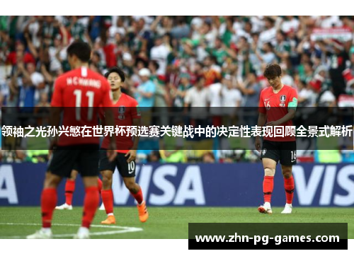 领袖之光孙兴慜在世界杯预选赛关键战中的决定性表现回顾全景式解析