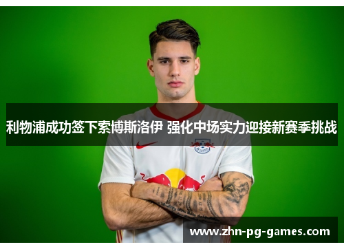 利物浦成功签下索博斯洛伊 强化中场实力迎接新赛季挑战