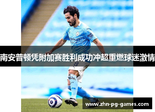 南安普顿凭附加赛胜利成功冲超重燃球迷激情 南安普顿凭附加赛胜利成功冲超重燃球迷激情