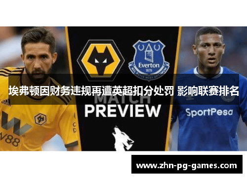 埃弗顿因财务违规再遭英超扣分处罚 影响联赛排名 埃弗顿因财务违规再遭英超扣分处罚 影响联赛排名
