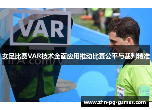 女足比赛VAR技术全面应用推动比赛公平与裁判精准