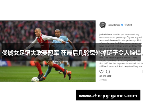 曼城女足错失联赛冠军 在最后几轮意外掉链子令人惋惜 曼城女足错失联赛冠军 在最后几轮意外掉链子令人惋惜