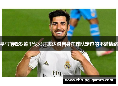 皇马前锋罗德里戈公开表达对自身在球队定位的不满情绪