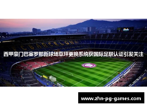 西甲豪门巴塞罗那新球场草坪更换系统获国际足联认证引发关注 西甲豪门巴塞罗那新球场草坪更换系统获国际足联认证引发关注