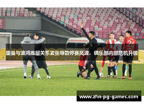 里曼与波鸿高层关系紧张导致停赛风波,俱乐部内部危机升级 里曼与波鸿高层关系紧张导致停赛风波,俱乐部内部危机升级