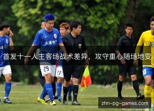 首发十一人主客场战术差异,攻守重心随场地变 首发十一人主客场战术差异,攻守重心随场地变
