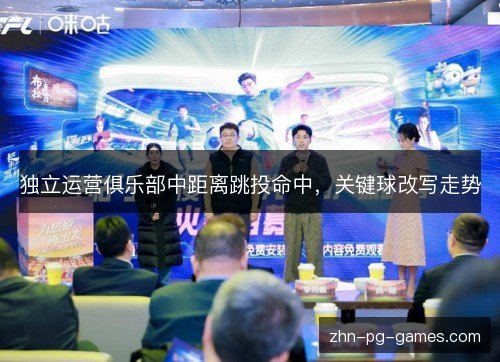独立运营俱乐部中距离跳投命中,关键球改写走势 独立运营俱乐部中距离跳投命中,关键球改写走势