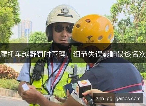 摩托车越野罚时管理,细节失误影响最终名次 摩托车越野罚时管理,细节失误影响最终名次