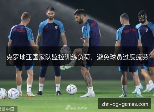 克罗地亚国家队监控训练负荷,避免球员过度疲劳 克罗地亚国家队监控训练负荷,避免球员过度疲劳