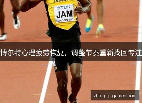 博尔特心理疲劳恢复,调整节奏重新找回专注 博尔特心理疲劳恢复,调整节奏重新找回专注