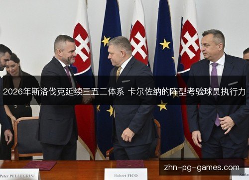2026年斯洛伐克延续三五二体系 卡尔佐纳的阵型考验球员执行力 2026年斯洛伐克延续三五二体系 卡尔佐纳的阵型考验球员执行力
